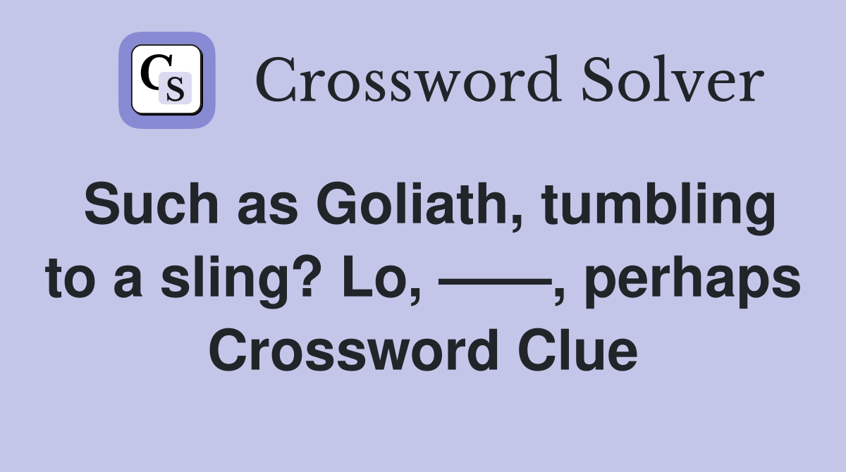 Such as Goliath, tumbling to a sling? Lo, ——, perhaps Crossword Clue